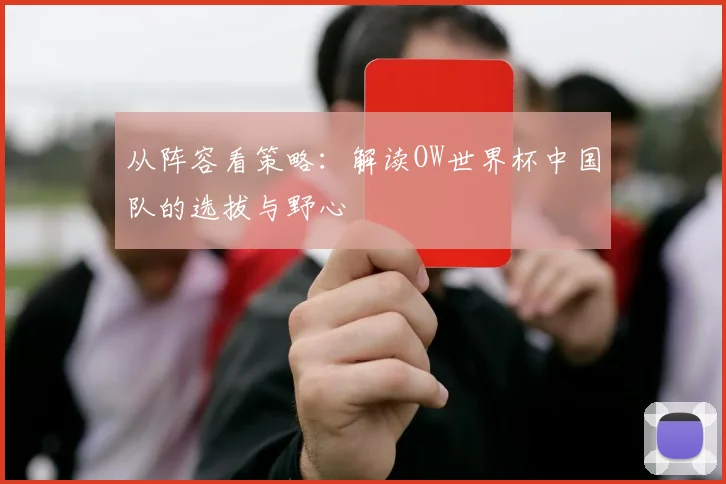 从阵容看策略：解读OW世界杯中国队的选拔与野心